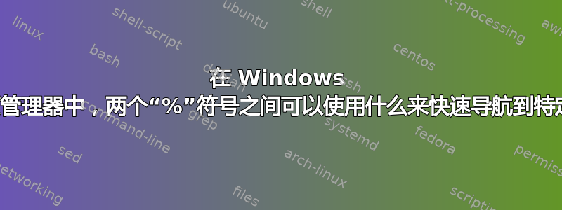 在 Windows 文件资源管理器中，两个“%”符号之间可以使用什么来快速导航到特定位置？