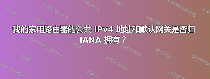 我的家用路由器的公共 IPv4 地址和默认网关是否归 IANA 拥有？