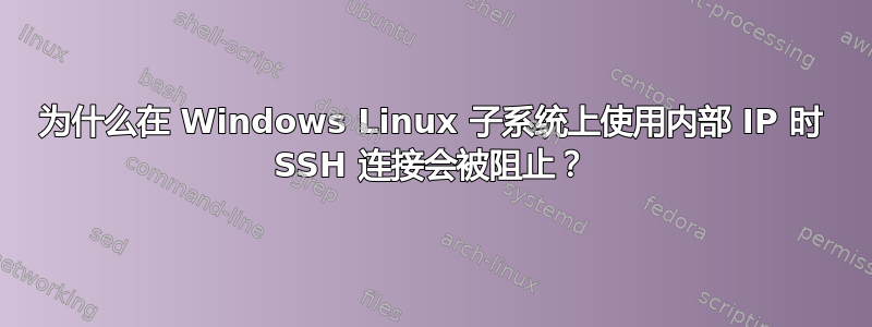 为什么在 Windows Linux 子系统上使用内部 IP 时 SSH 连接会被阻止？