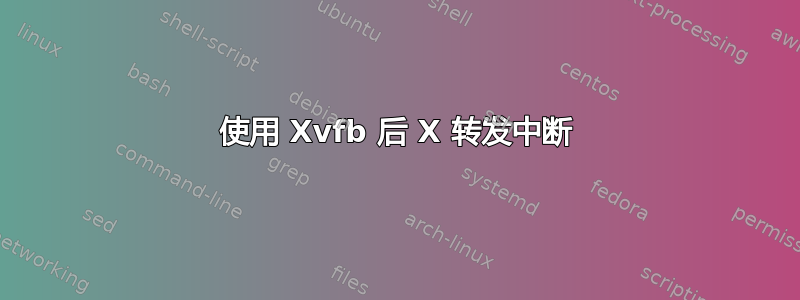 使用 Xvfb 后 X 转发中断