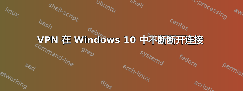 VPN 在 Windows 10 中不断断开连接