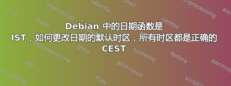 Debian 中的日期函数是 IST，如何更改日期的默认时区，所有时区都是正确的 CEST