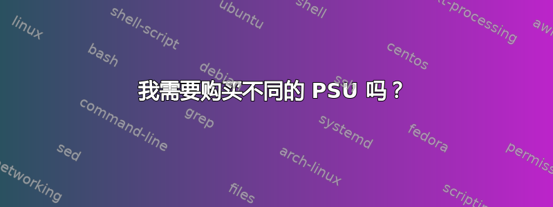 我需要购买不同的 PSU 吗？