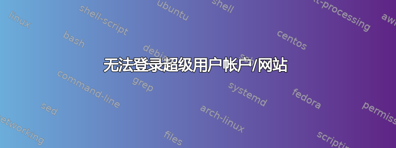 无法登录超级用户帐户/网站