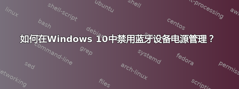 如何在Windows 10中禁用蓝牙设备电源管理？