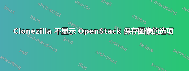 Clonezilla 不显示 OpenStack 保存图像的选项