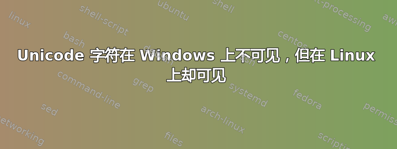 Unicode 字符在 Windows 上不可见，但在 Linux 上却可见