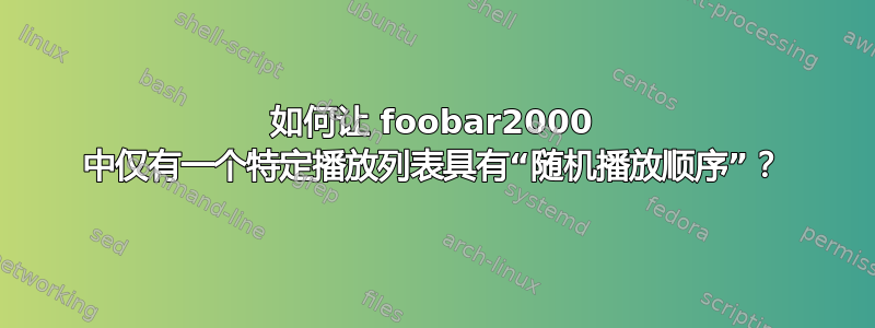 如何让 foobar2000 中仅有一个特定播放列表具有“随机播放顺序”？