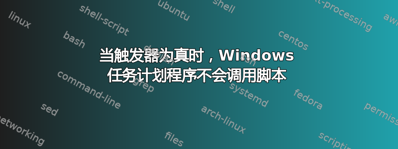 当触发器为真时，Windows 任务计划程序不会调用脚本