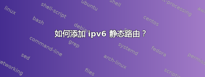 如何添加 ipv6 静态路由？