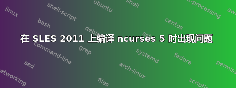 在 SLES 2011 上编译 ncurses 5 时出现问题