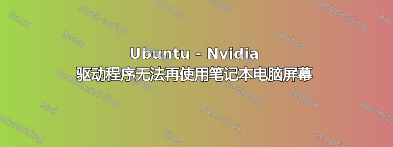 Ubuntu - Nvidia 驱动程序无法再使用笔记本电脑屏幕