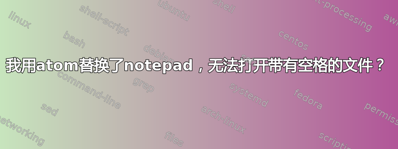 我用atom替换了notepad，无法打开带有空格的文件？