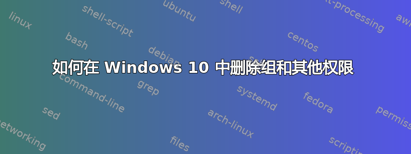 如何在 Windows 10 中删除组和其他权限