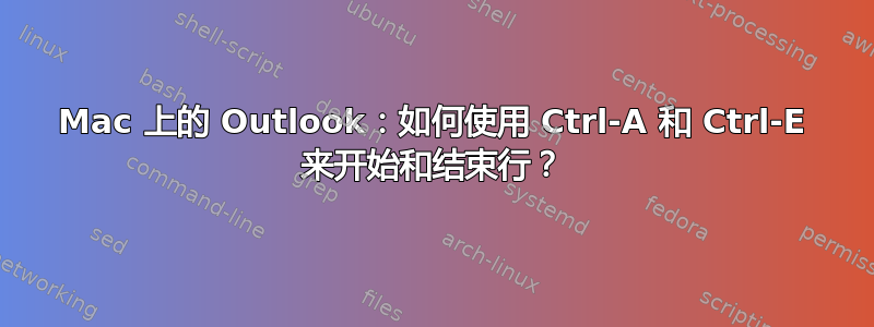 Mac 上的 Outlook：如何使用 Ctrl-A 和 Ctrl-E 来开始和结束行？