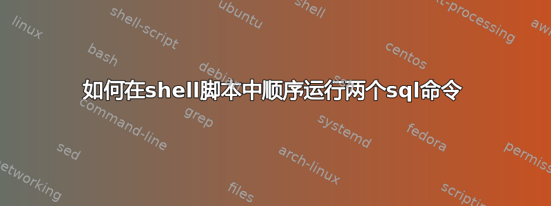 如何在shell脚本中顺序运行两个sql命令