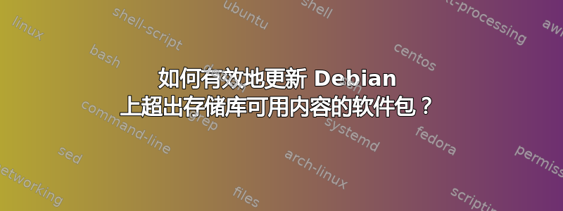 如何有效地更新 Debian 上超出存储库可用内容的软件包？