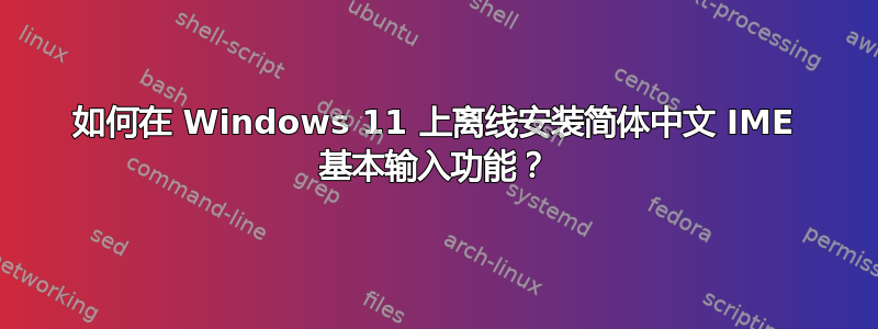 如何在 Windows 11 上离线安装简体中文 IME 基本输入功能？