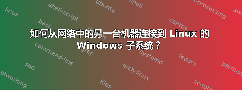 如何从网络中的另一台机器连接到 Linux 的 Windows 子系统？