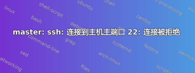 master: ssh: 连接到主机主端口 22: 连接被拒绝