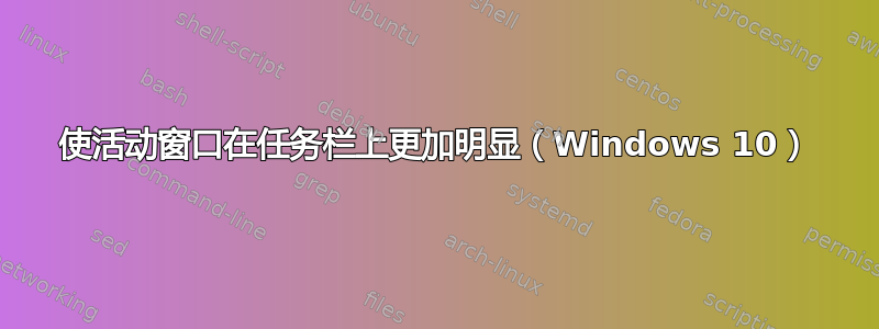 使活动窗口在任务栏上更加明显（Windows 10）