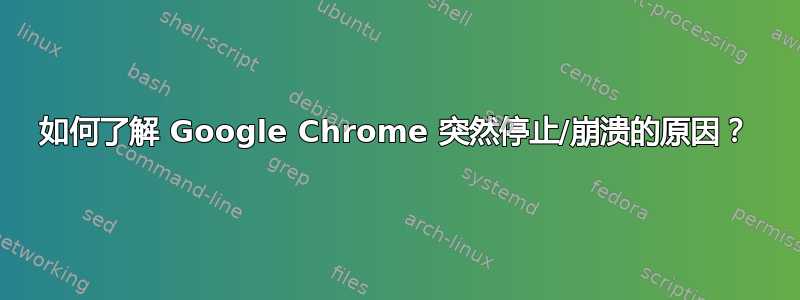 如何了解 Google Chrome 突然停止/崩溃的原因？