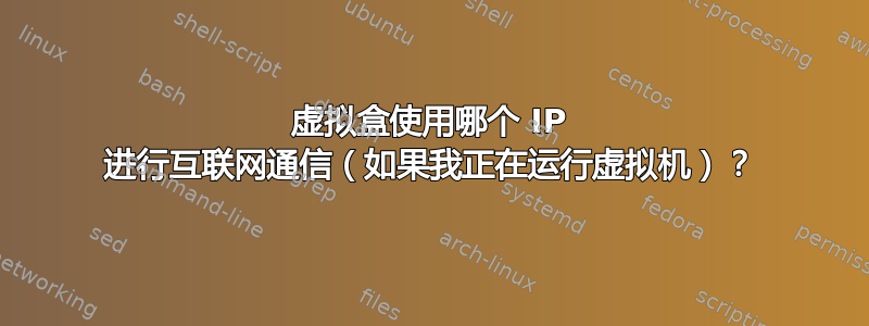 虚拟盒使用哪个 IP 进行互联网通信（如果我正在运行虚拟机）？