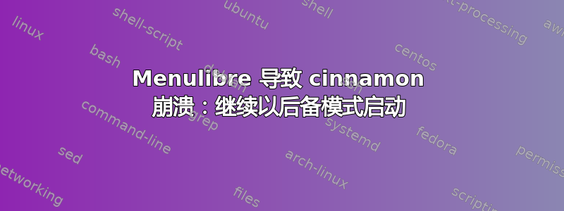 Menulibre 导致 cinnamon 崩溃：继续以后备模式启动