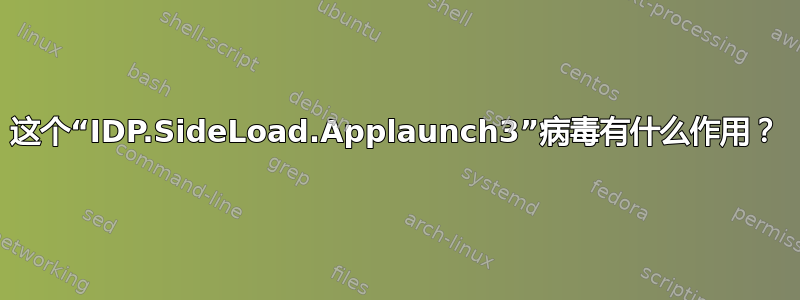 这个“IDP.SideLoad.Applaunch3”病毒有什么作用？