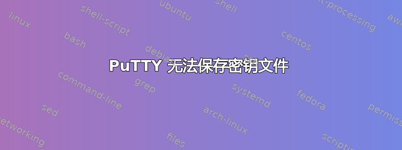 PuTTY 无法保存密钥文件