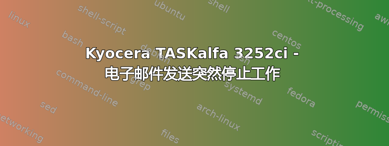 Kyocera TASKalfa 3252ci - 电子邮件发送突然停止工作