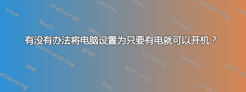 有没有办法将电脑设置为只要有电就可以开机？