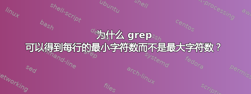 为什么 grep 可以得到每行的最小字符数而不是最大字符数？