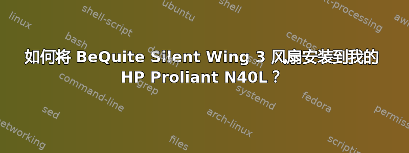 如何将 BeQuite Silent Wing 3 风扇安装到我的 HP Proliant N40L？