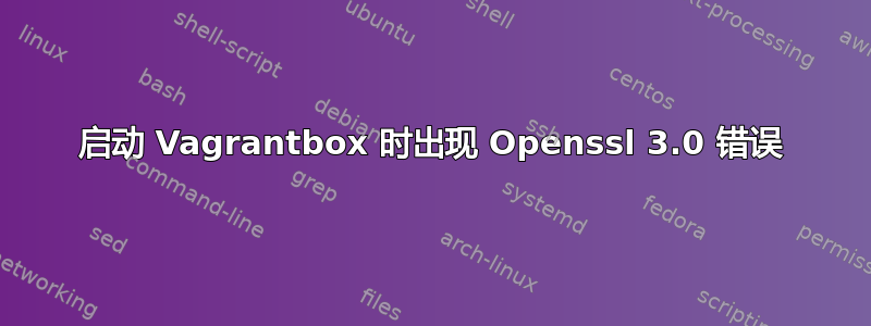 启动 Vagrantbox 时出现 Openssl 3.0 错误