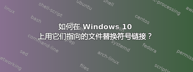 如何在 Windows 10 上用它们指向的文件替换符号链接？