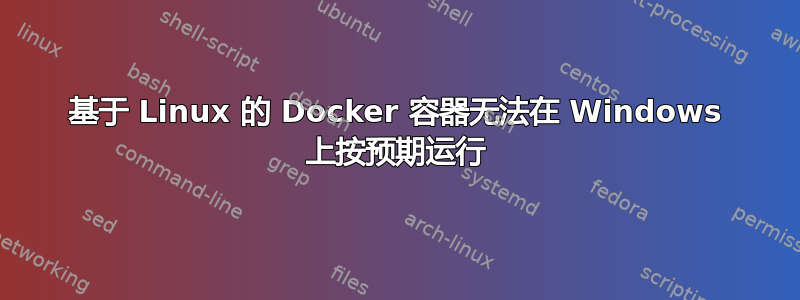 基于 Linux 的 Docker 容器无法在 Windows 上按预期运行