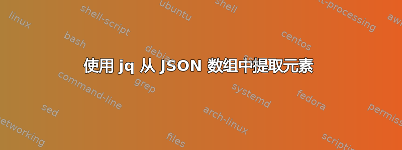 使用 jq 从 JSON 数组中提取元素