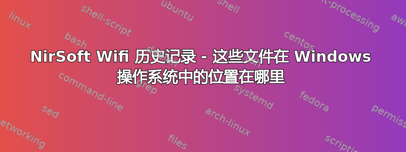 NirSoft Wifi 历史记录 - 这些文件在 Windows 操作系统中的位置在哪里