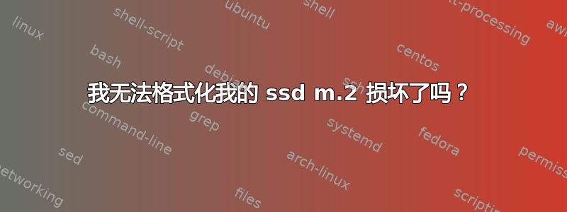 我无法格式化我的 ssd m.2 损坏了吗？