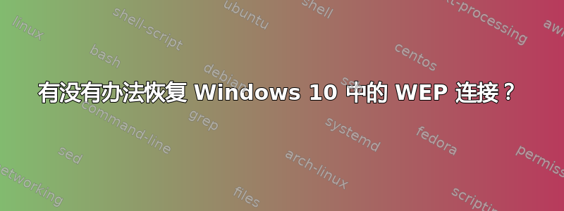 有没有办法恢复 Windows 10 中的 WEP 连接？