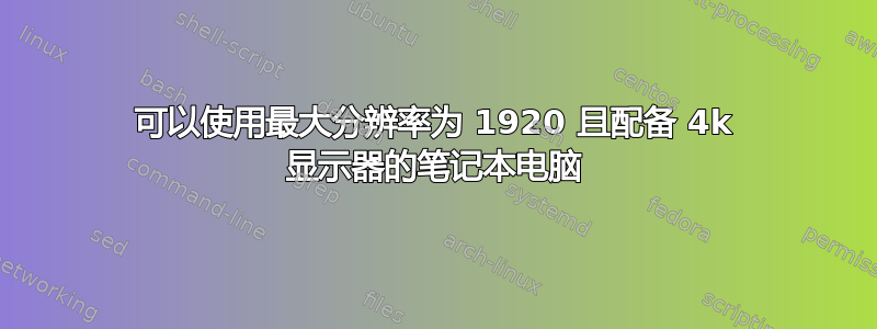 可以使用最大分辨率为 1920 且配备 4k 显示器的笔记本电脑