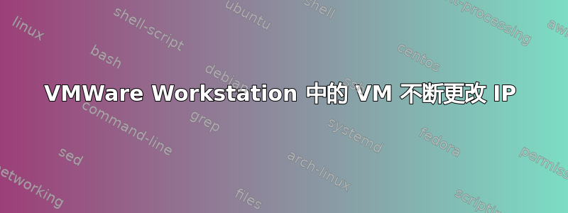 VMWare Workstation 中的 VM 不断更改 IP