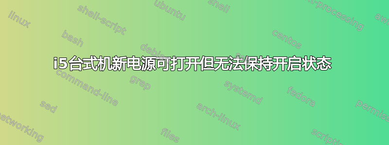 i5台式机新电源可打开但无法保持开启状态