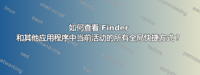 如何查看 Finder 和其他应用程序中当前活动的所有全局快捷方式？