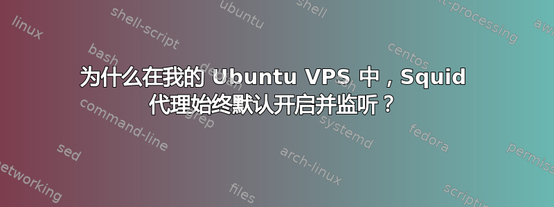 为什么在我的 Ubuntu VPS 中，Squid 代理始终默认开启并监听？