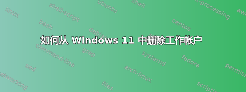 如何从 Windows 11 中删除工作帐户