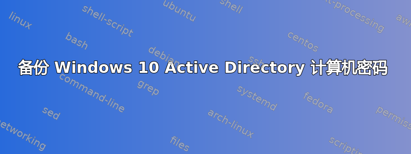 备份 Windows 10 Active Directory 计算机密码