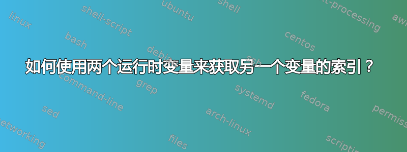 如何使用两个运行时变量来获取另一个变量的索引？