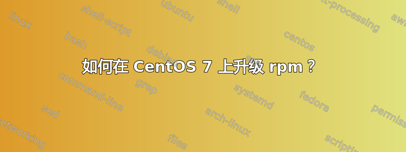 如何在 CentOS 7 上升级 rpm？